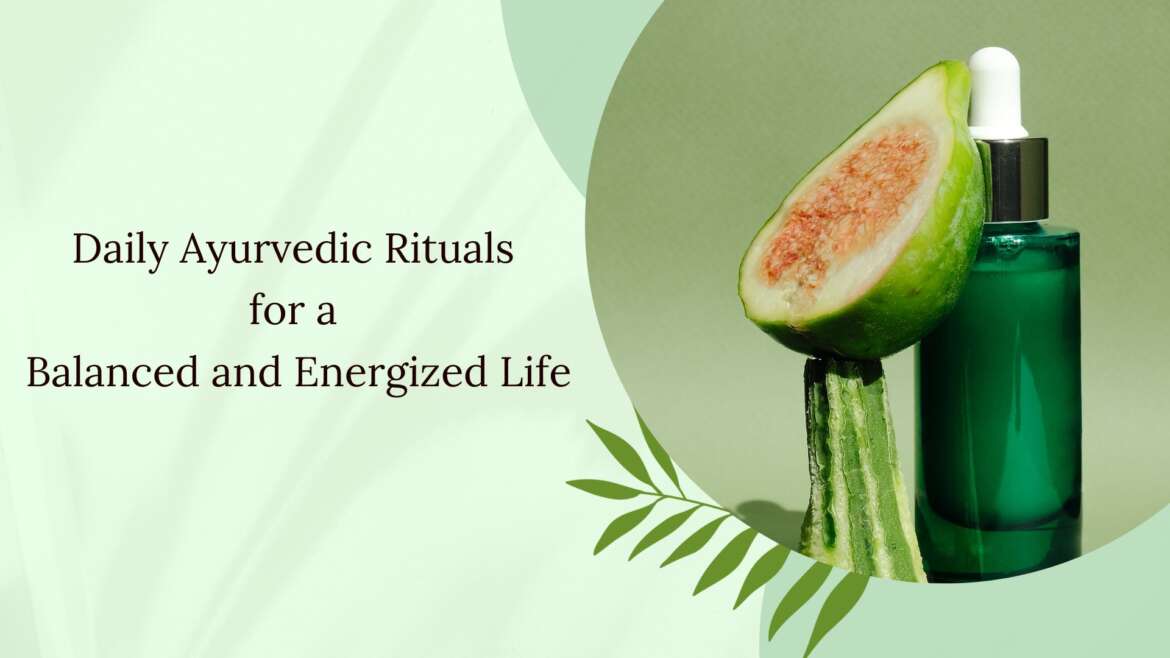 Daily Ayurvedic Rituals for a Balanced and Energized Life