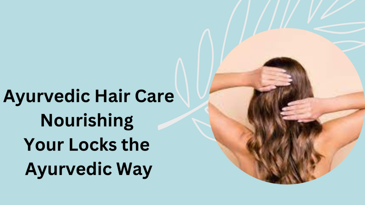 Ayurvedic Hair Care: Nourishing Your Locks the Ayurvedic Way